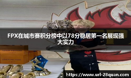 FPX在城市赛积分榜中以78分稳居第一名展现强大实力