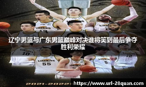 辽宁男篮与广东男篮巅峰对决谁将笑到最后争夺胜利荣耀